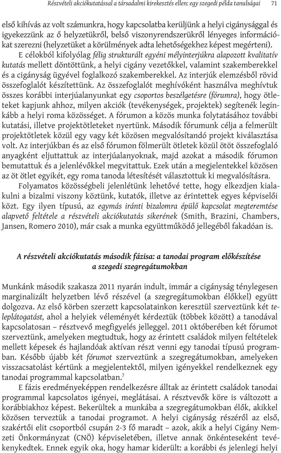 E célokból kifolyólag félig strukturált egyéni mélyinterjúkra alapozott kvalitatív kutatás mellett döntöttünk, a helyi cigány vezetőkkel, valamint szakemberekkel és a cigányság ügyével foglalkozó