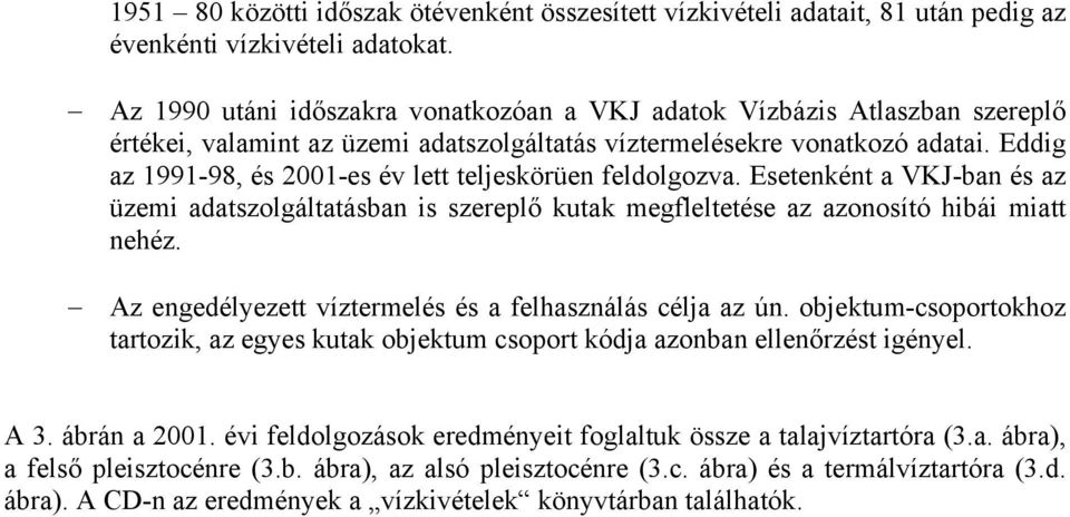 Eddig az 1991-98, és 2001-es év lett teljeskörüen feldolgozva. Esetenként a VKJ-ban és az üzemi adatszolgáltatásban is szereplő kutak megfleltetése az azonosító hibái miatt nehéz.