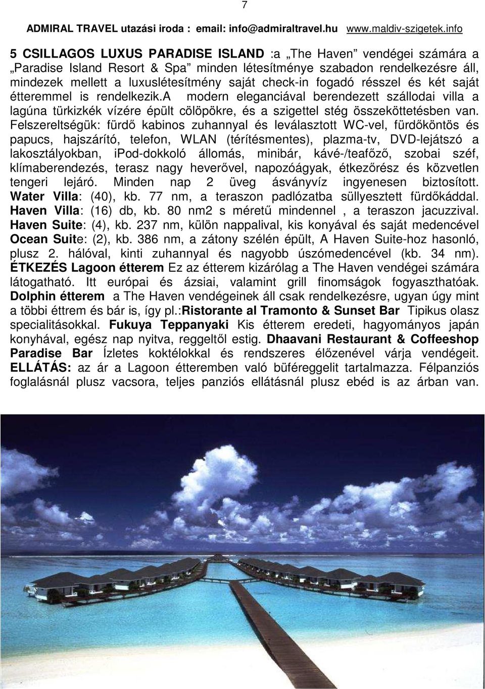 Felszereltségük: fürdő kabinos zuhannyal és leválasztott WC-vel, fürdőköntös és papucs, hajszárító, telefon, WLAN (térítésmentes), plazma-tv, DVD-lejátszó a lakosztályokban, ipod-dokkoló állomás,