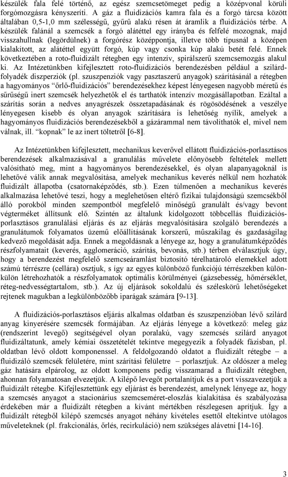 A készülék falánál a szemcsék a forgó alátéttel egy irányba és felfelé mozognak, majd visszahullnak (legördülnek) a forgórész középpontja, illetve több típusnál a középen kialakított, az alátéttel