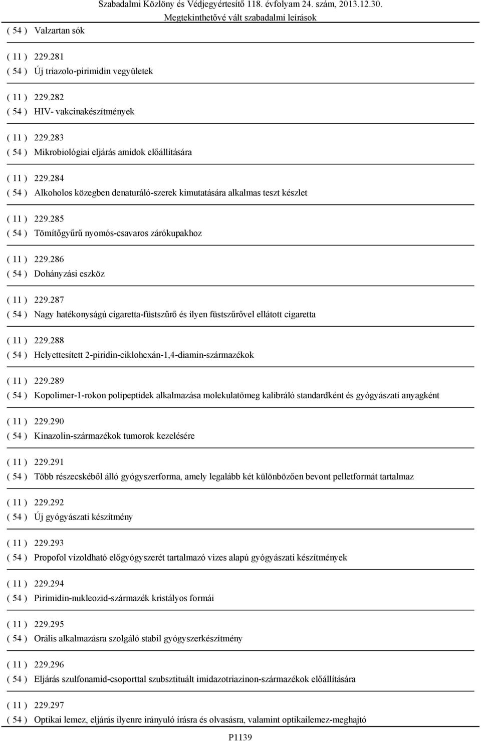 284 ( 54 ) Alkoholos közegben denaturáló-szerek kimutatására alkalmas teszt készlet ( 11 ) 229.285 ( 54 ) Tömítőgyűrű nyomós-csavaros zárókupakhoz ( 11 ) 229.286 ( 54 ) Dohányzási eszköz ( 11 ) 229.