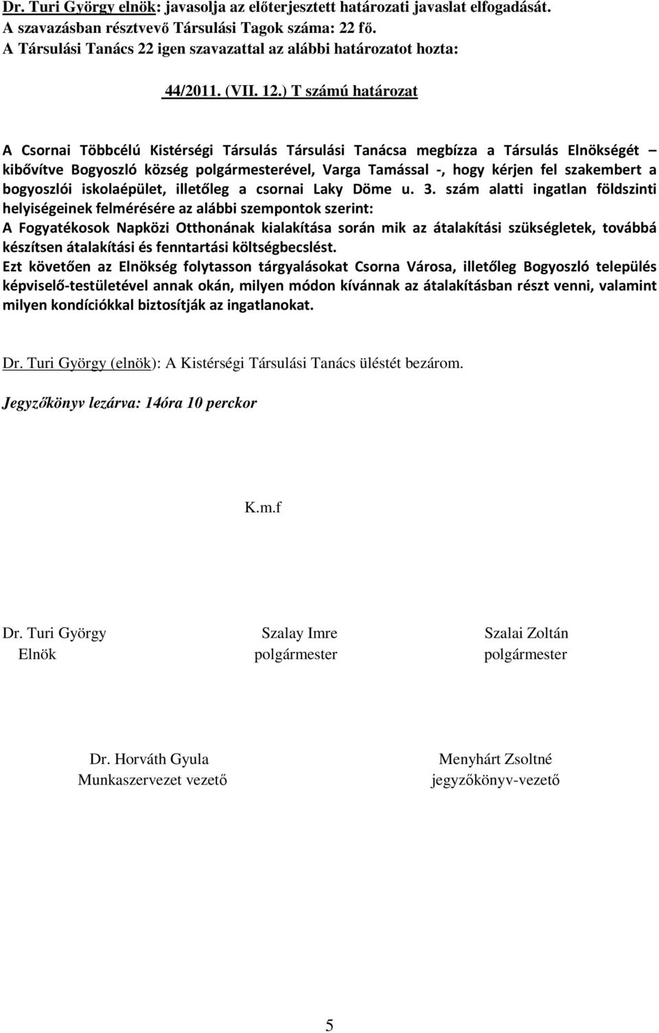 ) T számú határozat A Csornai Többcélú Kistérségi Társulás Társulási Tanácsa megbízza a Társulás Elnökségét kibővítve Bogyoszló község polgármesterével, Varga Tamással -, hogy kérjen fel szakembert a