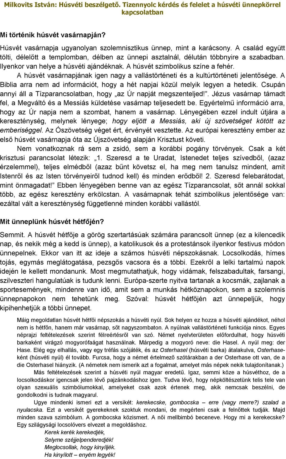 A húsvét vasárnapjának igen nagy a vallástörténeti és a kultúrtörténeti jelentősége. A Biblia arra nem ad információt, hogy a hét napjai közül melyik legyen a hetedik.