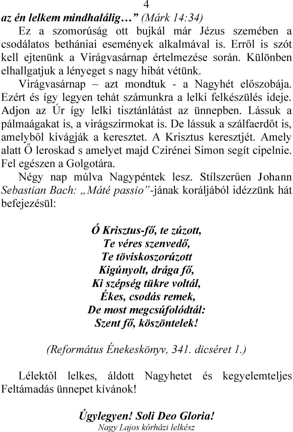 Adjon az Úr így lelki tisztánlátást az ünnepben. Lássuk a pálmaágakat is, a virágszirmokat is. De lássuk a szálfaerdőt is, amelyből kivágják a keresztet. A Krisztus keresztjét.