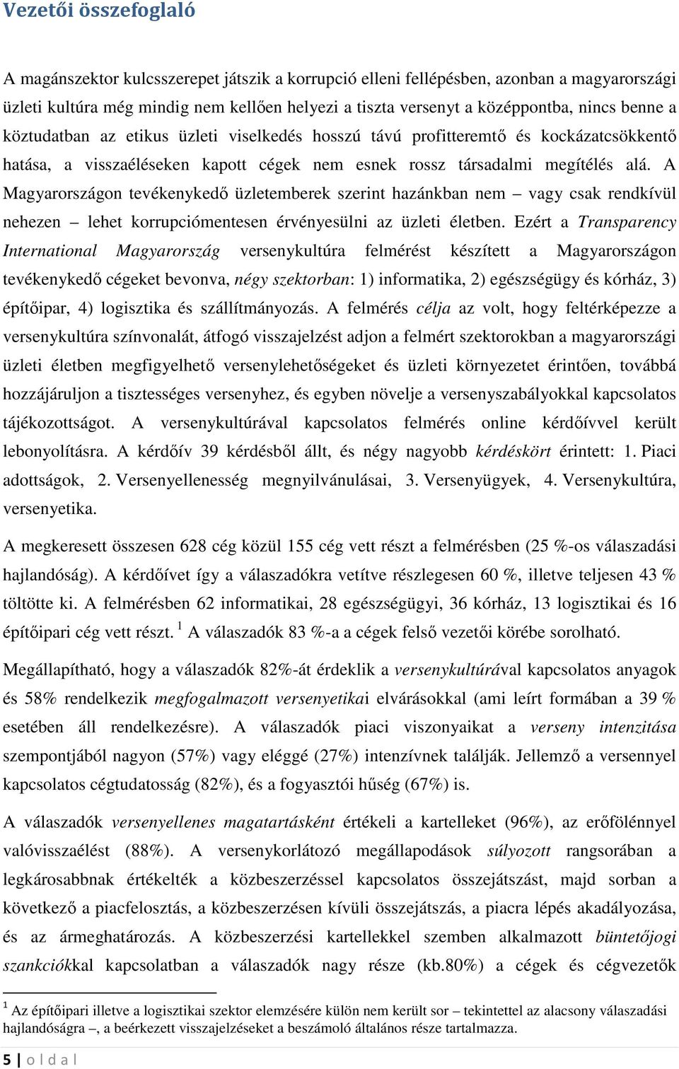 A Magyarországon tevékenykedı üzletemberek szerint hazánkban nem vagy csak rendkívül nehezen lehet korrupciómentesen érvényesülni az üzleti életben.