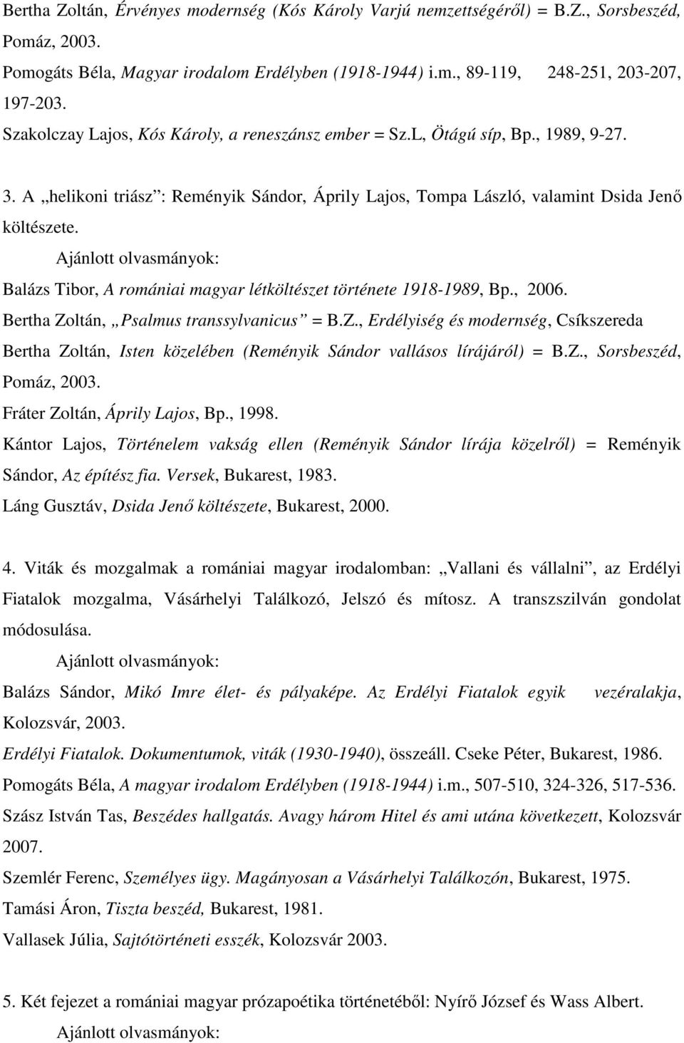 Balázs Tibor, A romániai magyar létköltészet története 1918-1989, Bp., 2006. Bertha Zoltán, Psalmus transsylvanicus = B.Z., Erdélyiség és modernség, Csíkszereda Bertha Zoltán, Isten közelében (Reményik Sándor vallásos lírájáról) = B.
