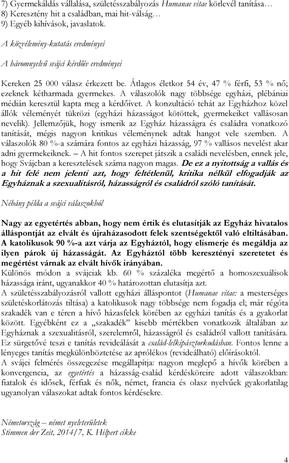 A válaszolók nagy többsége egyházi, plébániai médián keresztül kapta meg a kérdőívet.