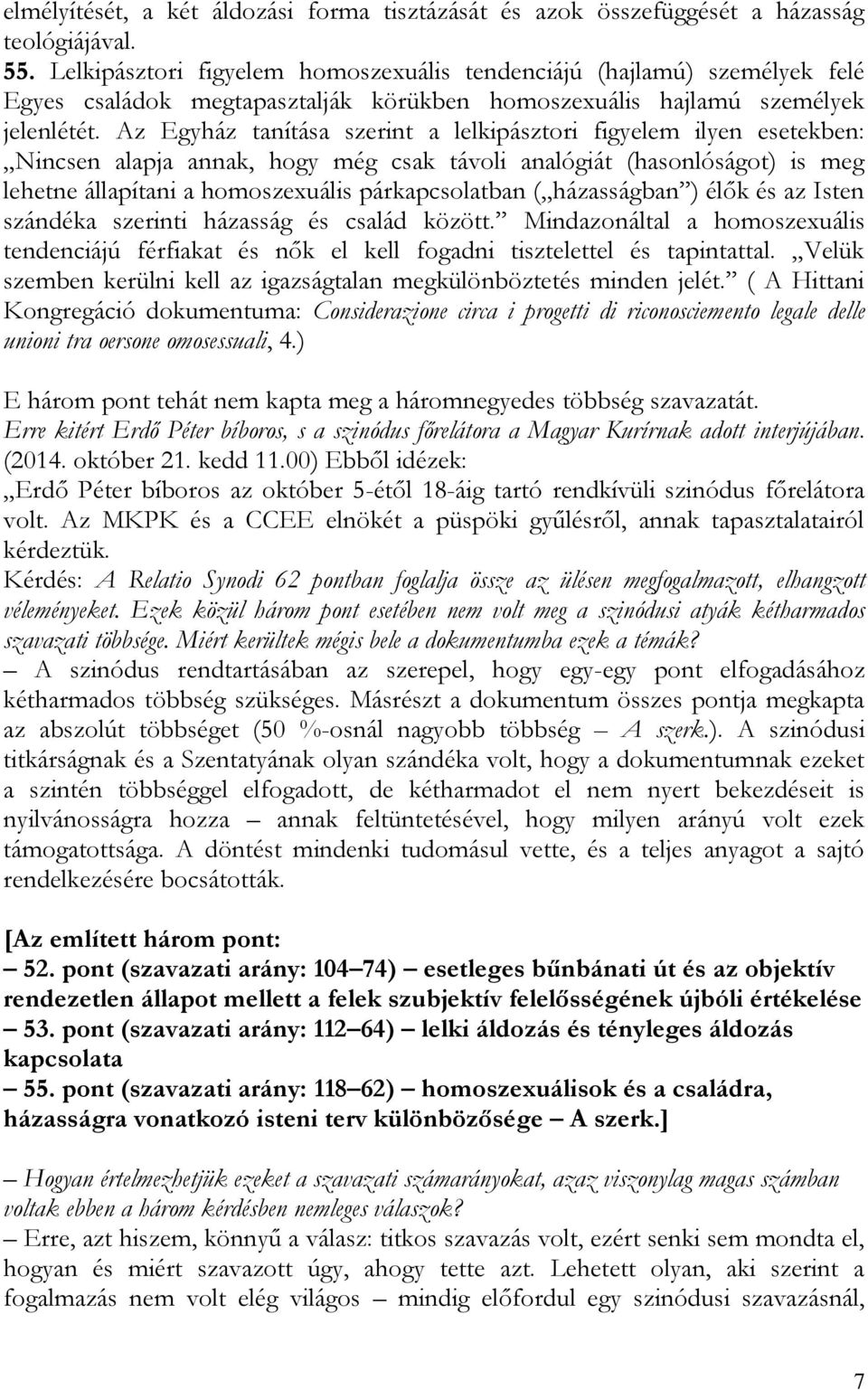 Az Egyház tanítása szerint a lelkipásztori figyelem ilyen esetekben: Nincsen alapja annak, hogy még csak távoli analógiát (hasonlóságot) is meg lehetne állapítani a homoszexuális párkapcsolatban (