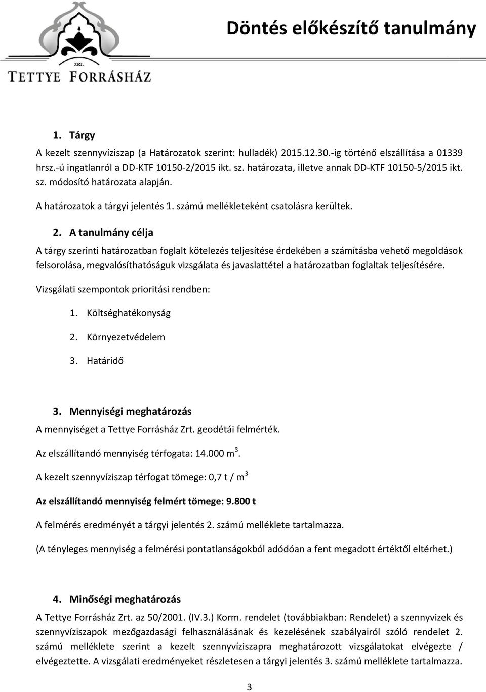A tanulmány célja A tárgy szerinti határozatban foglalt kötelezés teljesítése érdekében a számításba vehető megoldások felsorolása, megvalósíthatóságuk vizsgálata és javaslattétel a határozatban