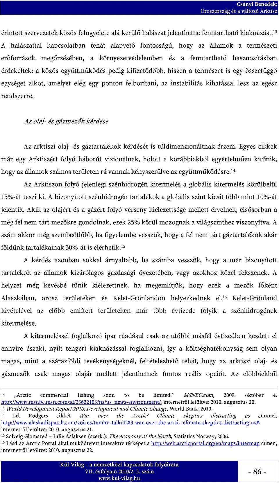 együttműködés pedig kifizetődőbb, hiszen a természet is egy összefüggő egységet alkot, amelyet elég egy ponton felborítani, az instabilitás kihatással lesz az egész rendszerre.