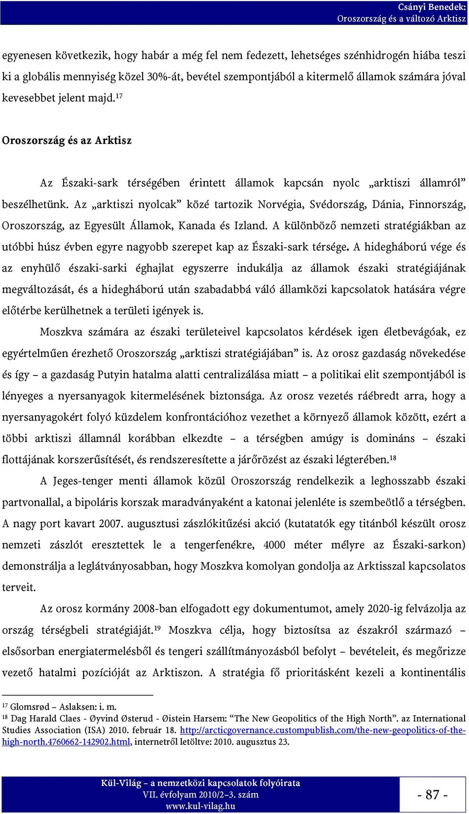 Az arktiszi nyolcak közé tartozik Norvégia, Svédország, Dánia, Finnország, Oroszország, az Egyesült Államok, Kanada és Izland.