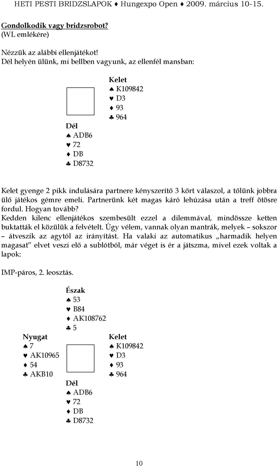 Partnerünk két magas káró lehúzása után a treff ötösre fordul. Hogyan tovább? Kedden kilenc ellenjátékos szembesült ezzel a dilemmával, mindössze ketten buktatták el közülük a felvételt.