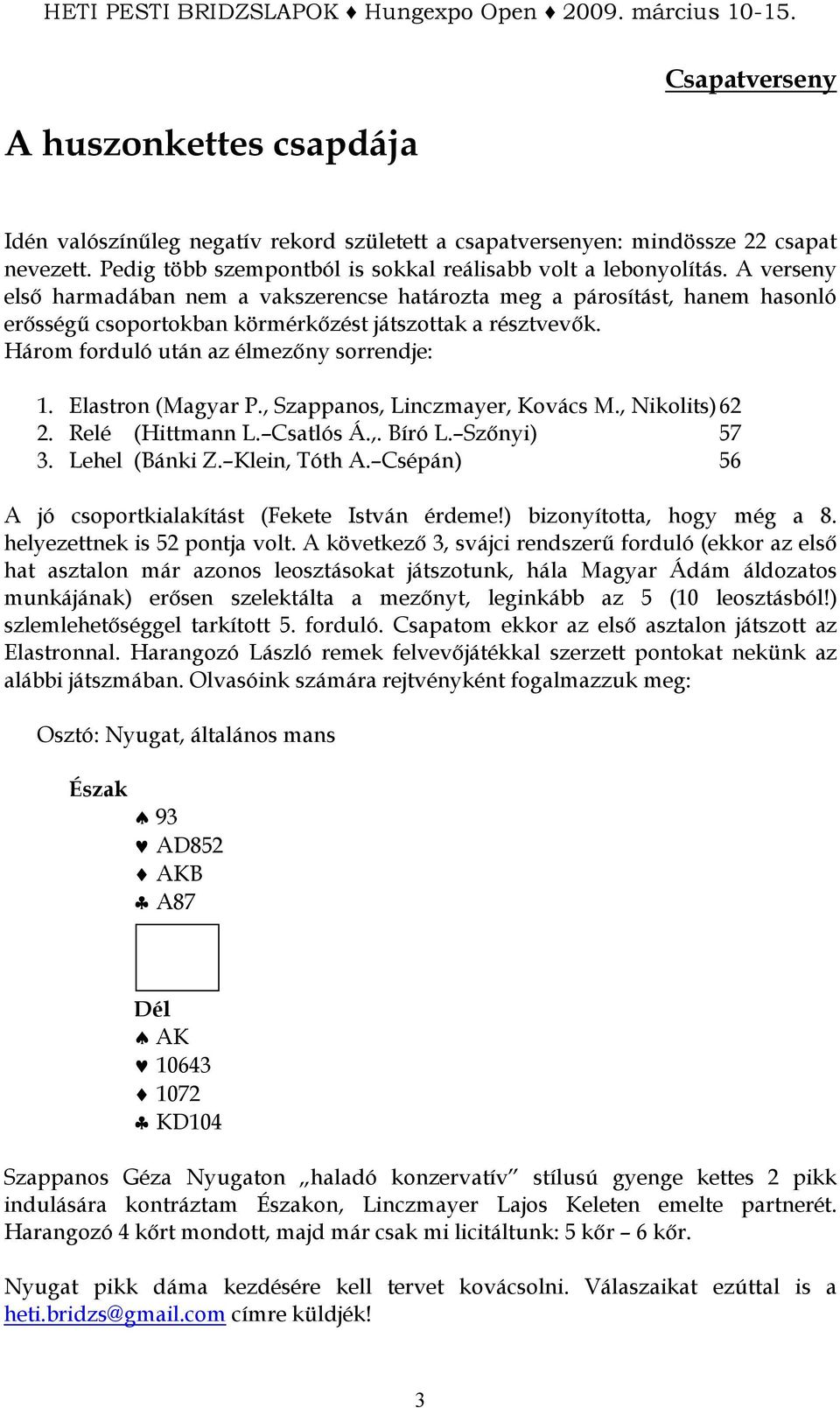 Elastron (Magyar P., Szappanos, Linczmayer, Kovács M., Nikolits) 62 2. Relé (Hittmann L. Csatlós Á.,. Bíró L. Szınyi) 57 3. Lehel (Bánki Z. Klein, Tóth A.