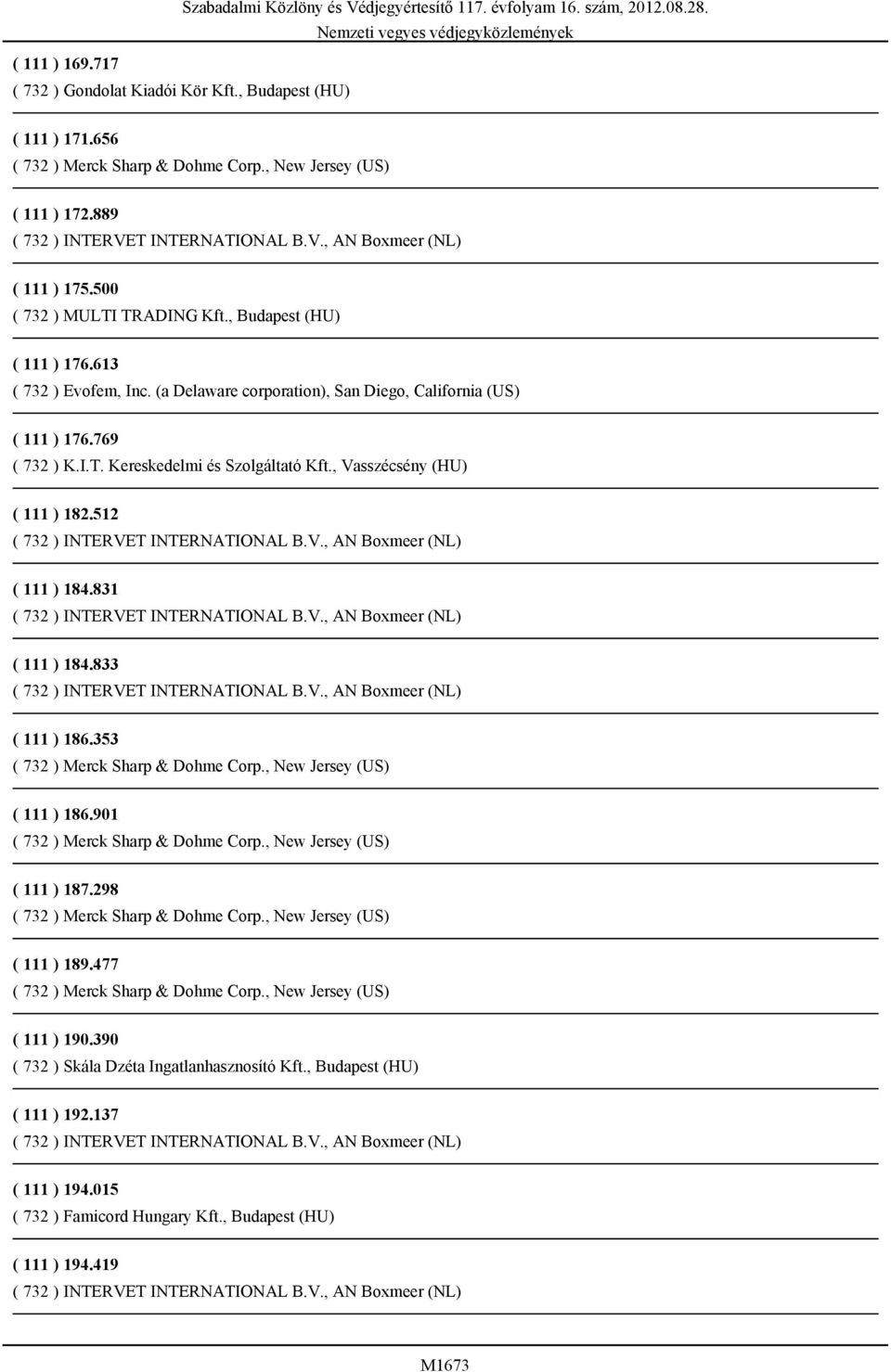 Kereskedelmi és Szolgáltató Kft., Vasszécsény (HU) ( 111 ) 182.512 ( 111 ) 184.831 ( 111 ) 184.833 ( 111 ) 186.353 ( 111 ) 186.901 ( 111 ) 187.