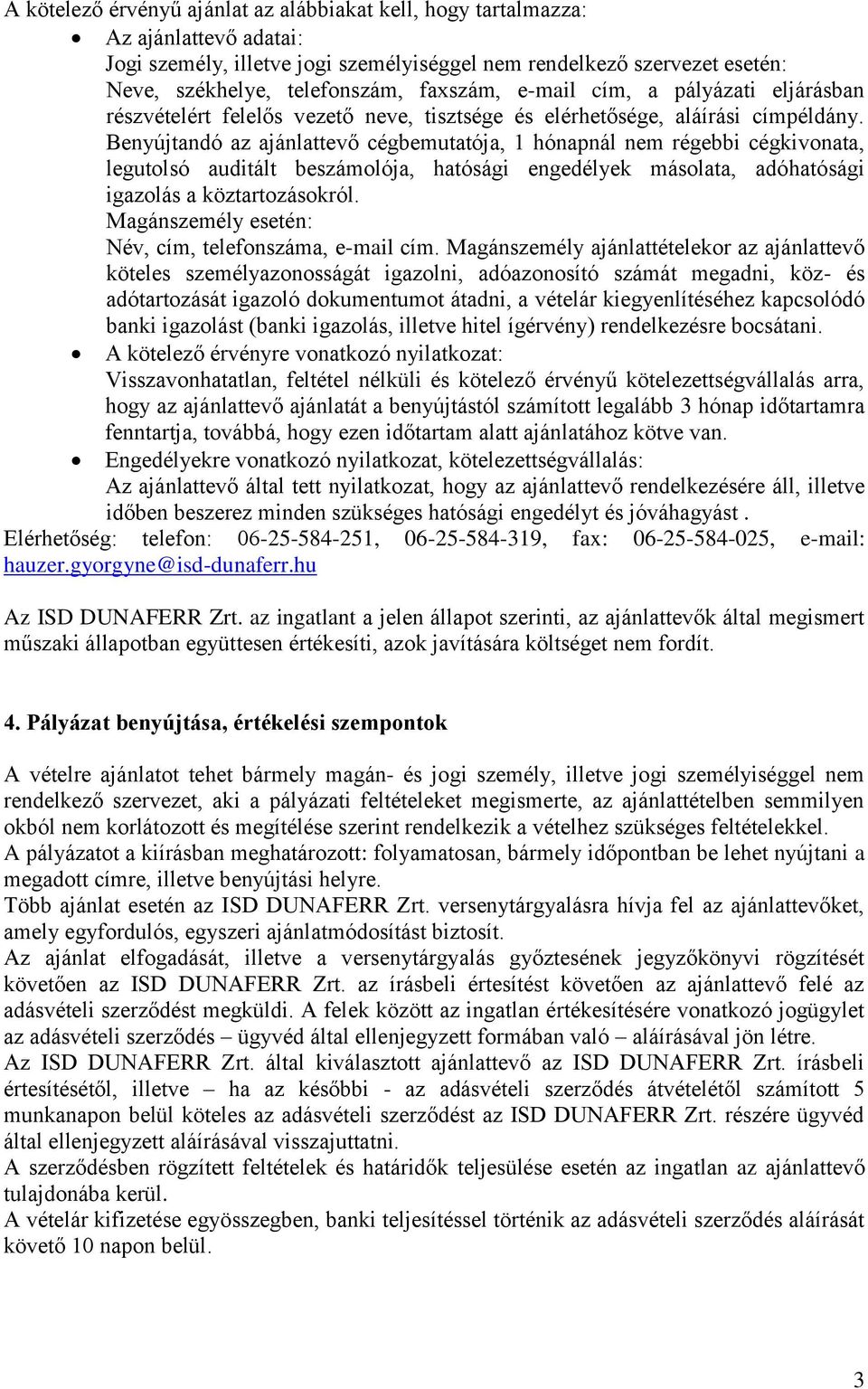 Benyújtandó az ajánlattevő cégbemutatója, 1 hónapnál nem régebbi cégkivonata, legutolsó auditált beszámolója, hatósági engedélyek másolata, adóhatósági igazolás a köztartozásokról.