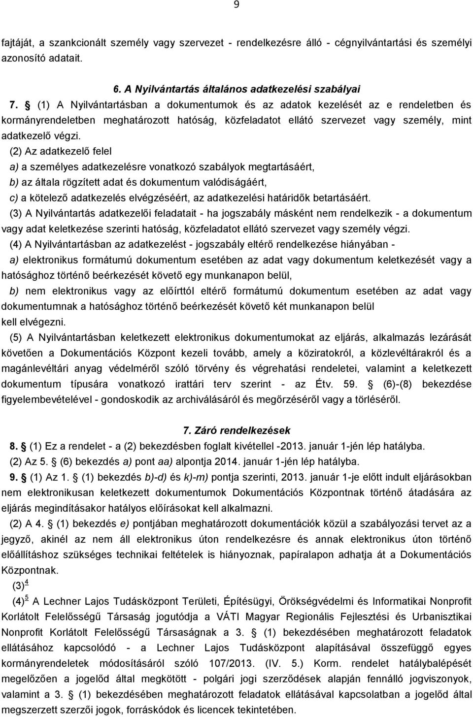 (2) Az adatkezelő felel a) a személyes adatkezelésre vonatkozó szabályok megtartásáért, b) az általa rögzített adat és dokumentum valódiságáért, c) a kötelező adatkezelés elvégzéséért, az