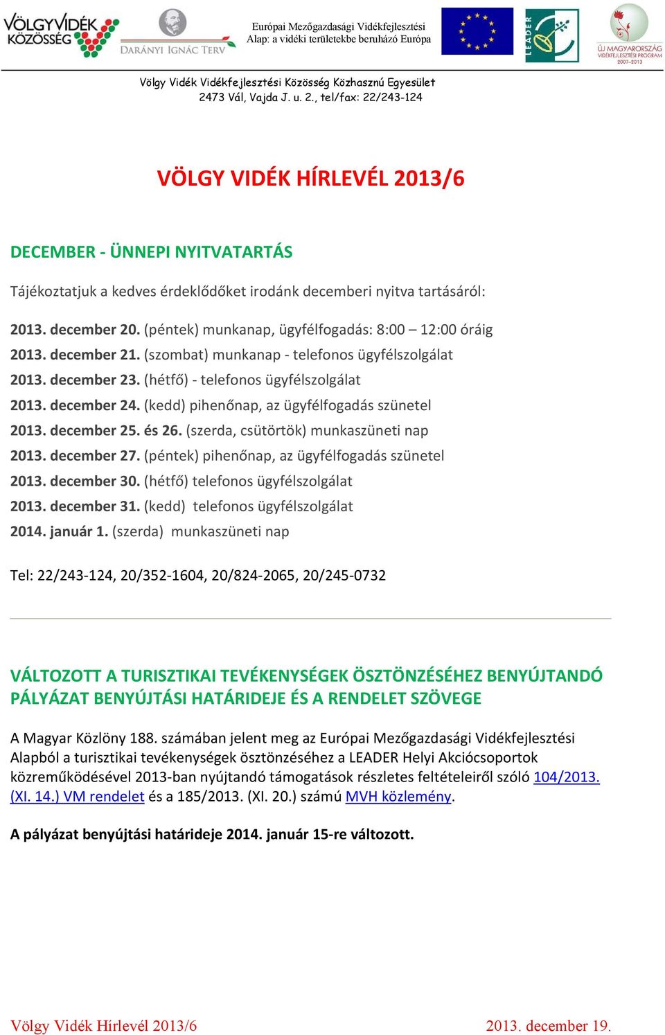 (kedd) pihenőnap, az ügyfélfogadás szünetel 2013. december 25. és 26. (szerda, csütörtök) munkaszüneti nap 2013. december 27. (péntek) pihenőnap, az ügyfélfogadás szünetel 2013. december 30.