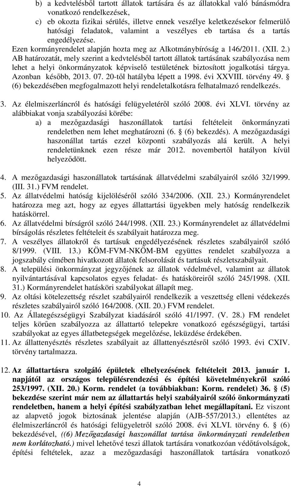 ) AB határozatát, mely szerint a kedvtelésbıl tartott állatok tartásának szabályozása nem lehet a helyi önkormányzatok képviselı testületének biztosított jogalkotási tárgya. Azonban késıbb, 2013. 07.