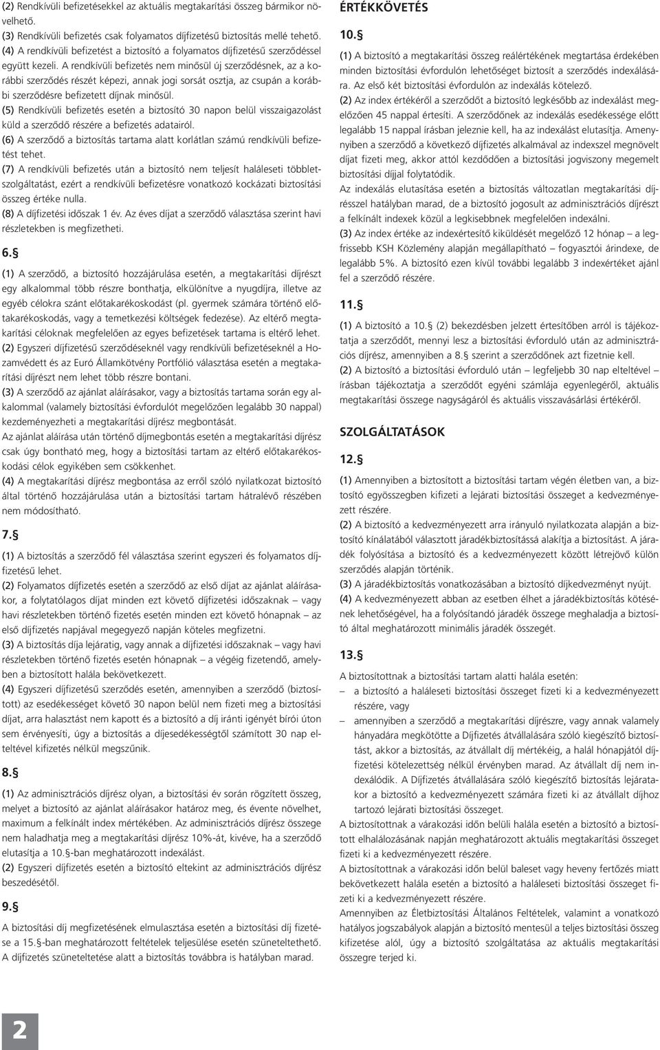 A rendkívüli befizetés nem minôsül új szerzôdésnek, az a korábbi szerzôdés részét képezi, annak jogi sorsát osztja, az csupán a korábbi szerzôdésre befizetett díjnak minôsül.