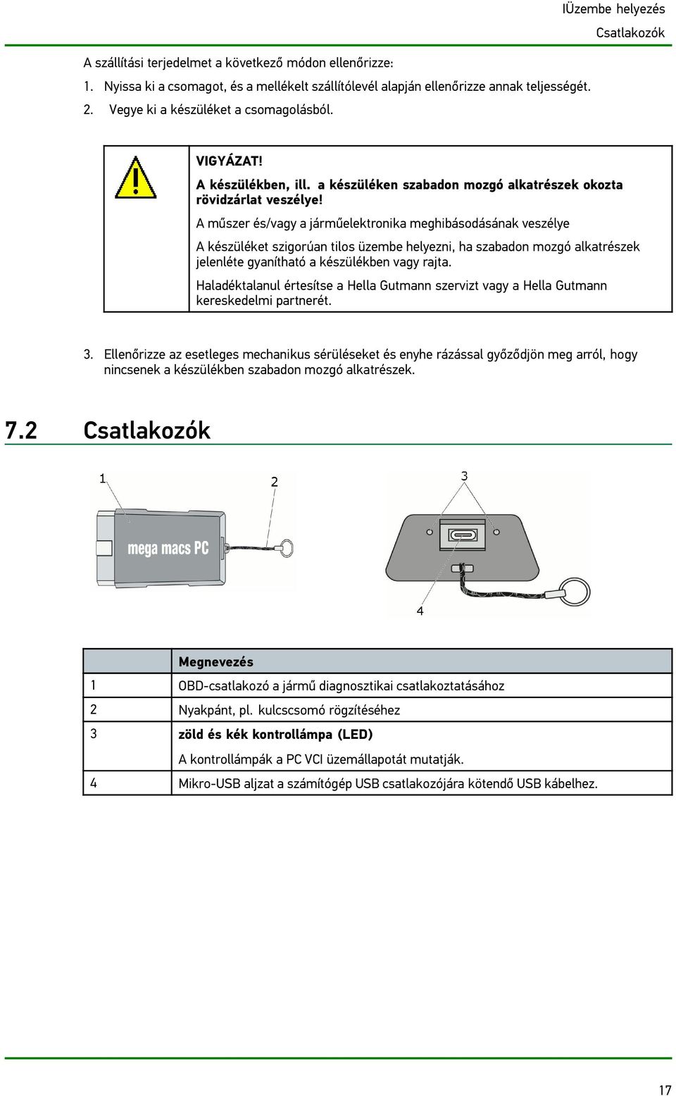 A műszer és/vagy a járműelektronika meghibásodásának veszélye A készüléket szigorúan tilos üzembe helyezni, ha szabadon mozgó alkatrészek jelenléte gyanítható a készülékben vagy rajta.