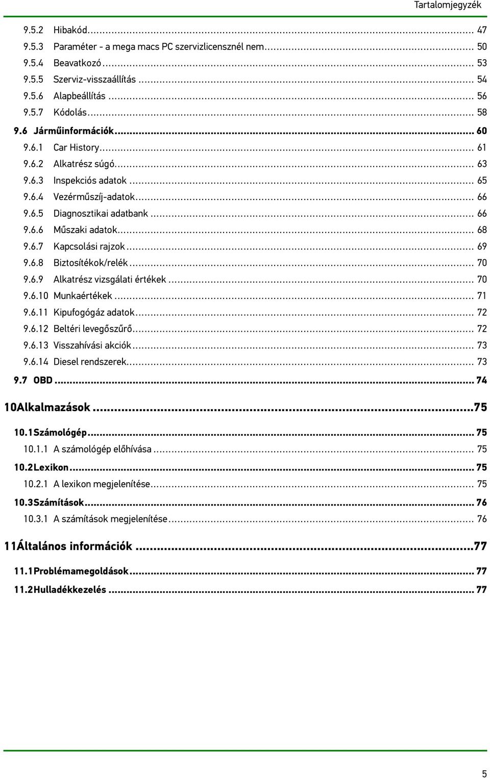 6.7 Kapcsolási rajzok... 69 9.6.8 Biztosítékok/relék... 70 9.6.9 Alkatrész vizsgálati értékek... 70 9.6.10 Munkaértékek... 71 9.6.11 Kipufogógáz adatok... 72 9.6.12 Beltéri levegőszűrő... 72 9.6.13 Visszahívási akciók.