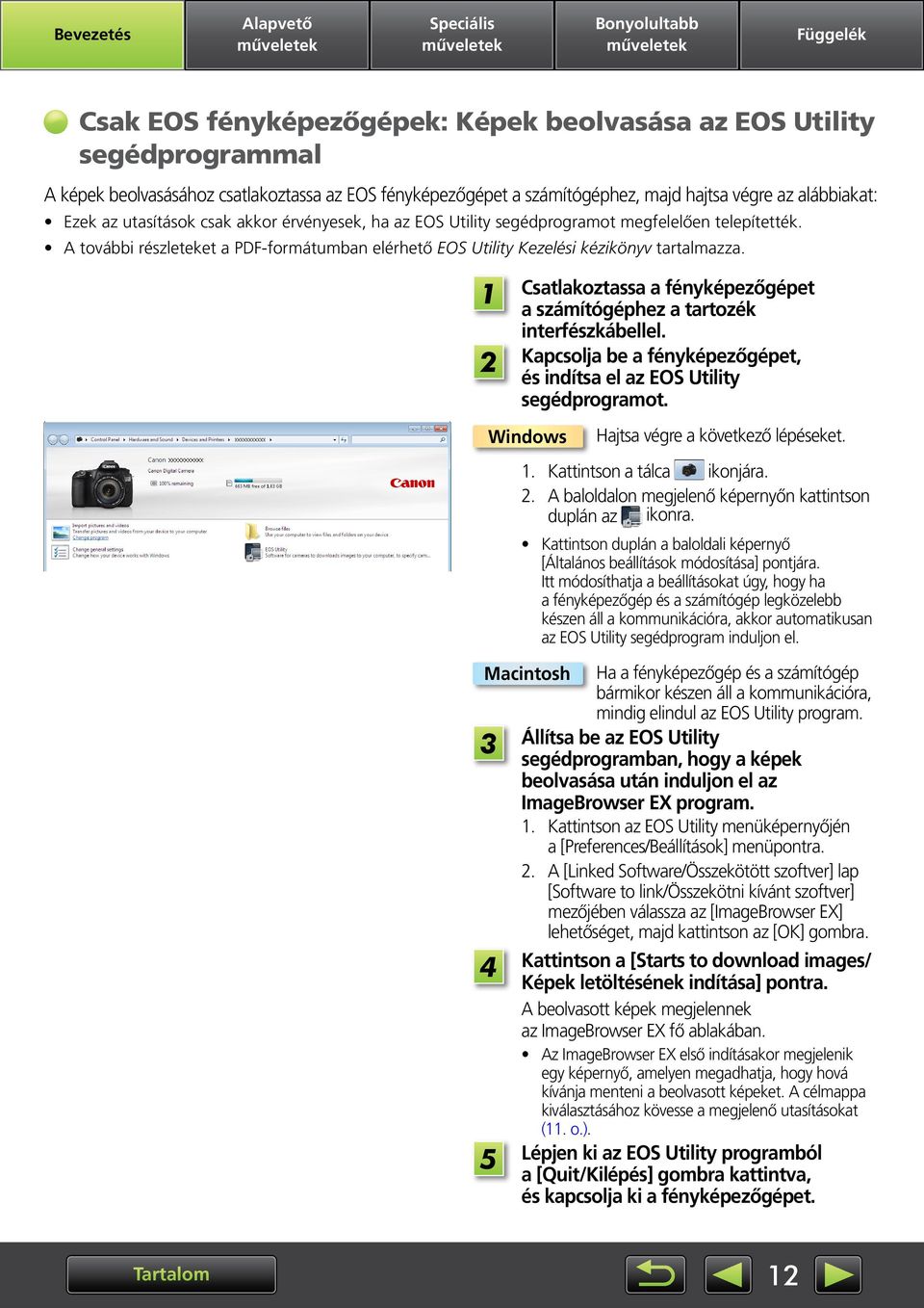 Csatlakoztassa a fényképezőgépet a számítógéphez a tartozék interfészkábellel. Kapcsolja be a fényképezőgépet, és indítsa el az EOS Utility segédprogramot. Windows Hajtsa végre a következő lépéseket.