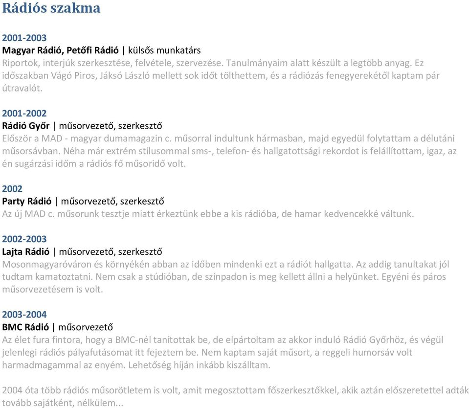 2001-2002 Rádió Győr műsorvezető, szerkesztő Először a MAD - magyar dumamagazin c. műsorral indultunk hármasban, majd egyedül folytattam a délutáni műsorsávban.