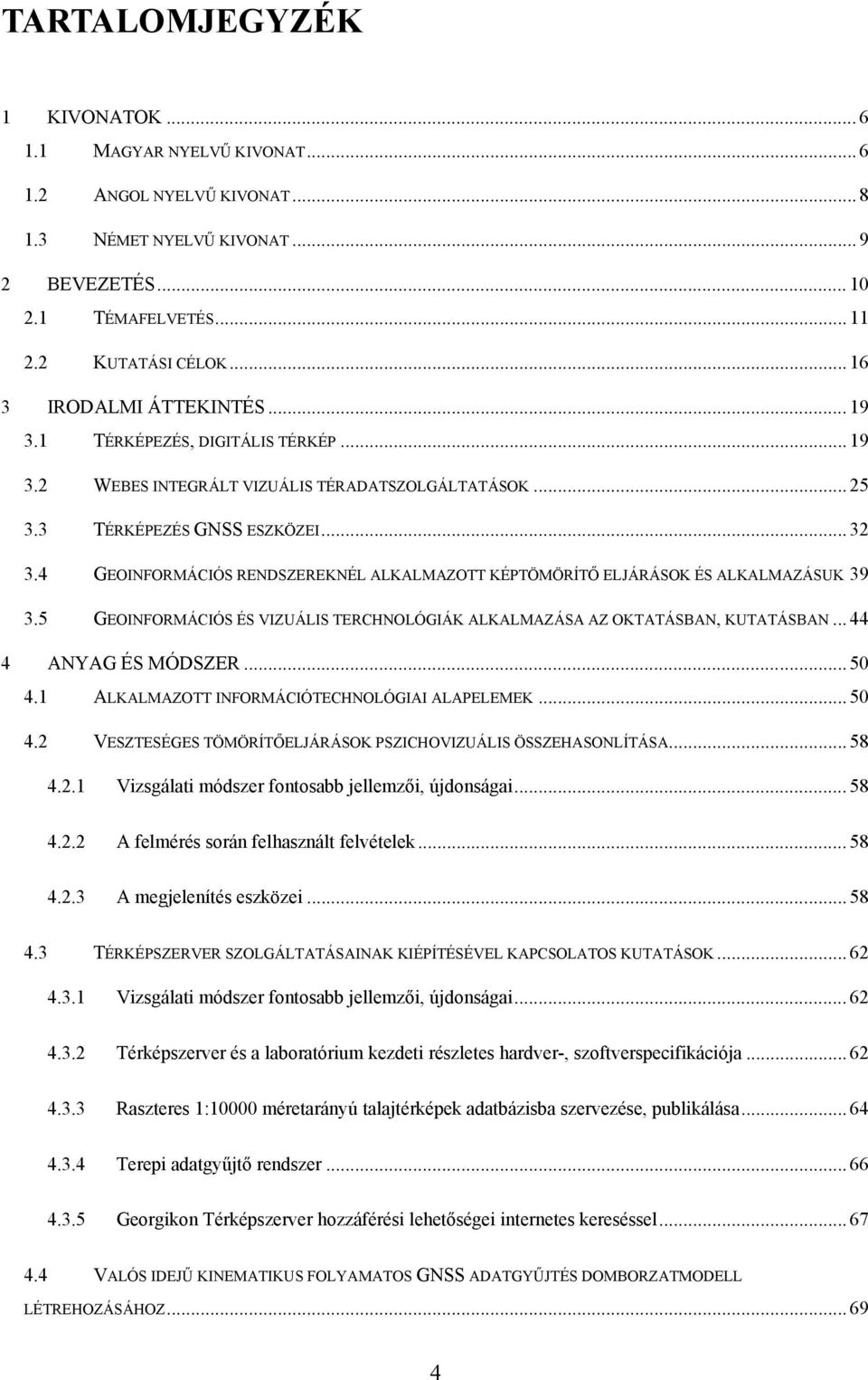4 GEOINFORMÁCIÓS RENDSZEREKNÉL ALKALMAZOTT KÉPTÖMÖRÍTŐ ELJÁRÁSOK ÉS ALKALMAZÁSUK 39 3.5 GEOINFORMÁCIÓS ÉS VIZUÁLIS TERCHNOLÓGIÁK ALKALMAZÁSA AZ OKTATÁSBAN, KUTATÁSBAN... 44 4 ANYAG ÉS MÓDSZER... 50 4.