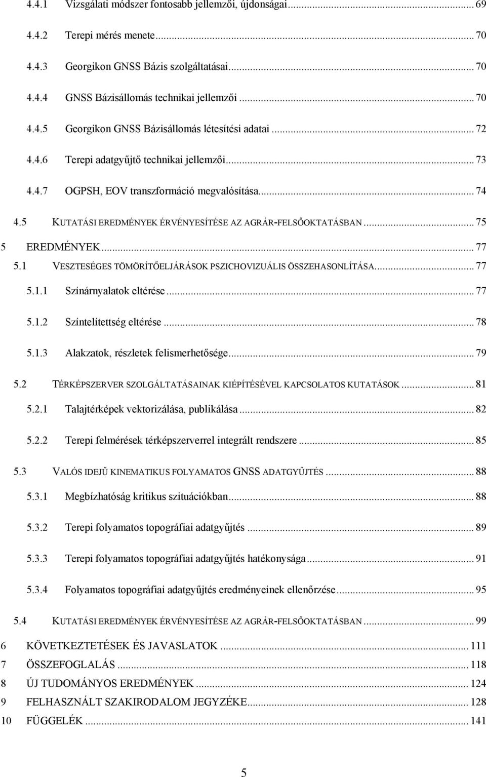 1 VESZTESÉGES TÖMÖRÍTŐELJÁRÁSOK PSZICHOVIZUÁLIS ÖSSZEHASONLÍTÁSA... 77 5.1.1 Színárnyalatok eltérése... 77 5.1.2 Színtelítettség eltérése... 78 5.1.3 Alakzatok, részletek felismerhetősége... 79 5.