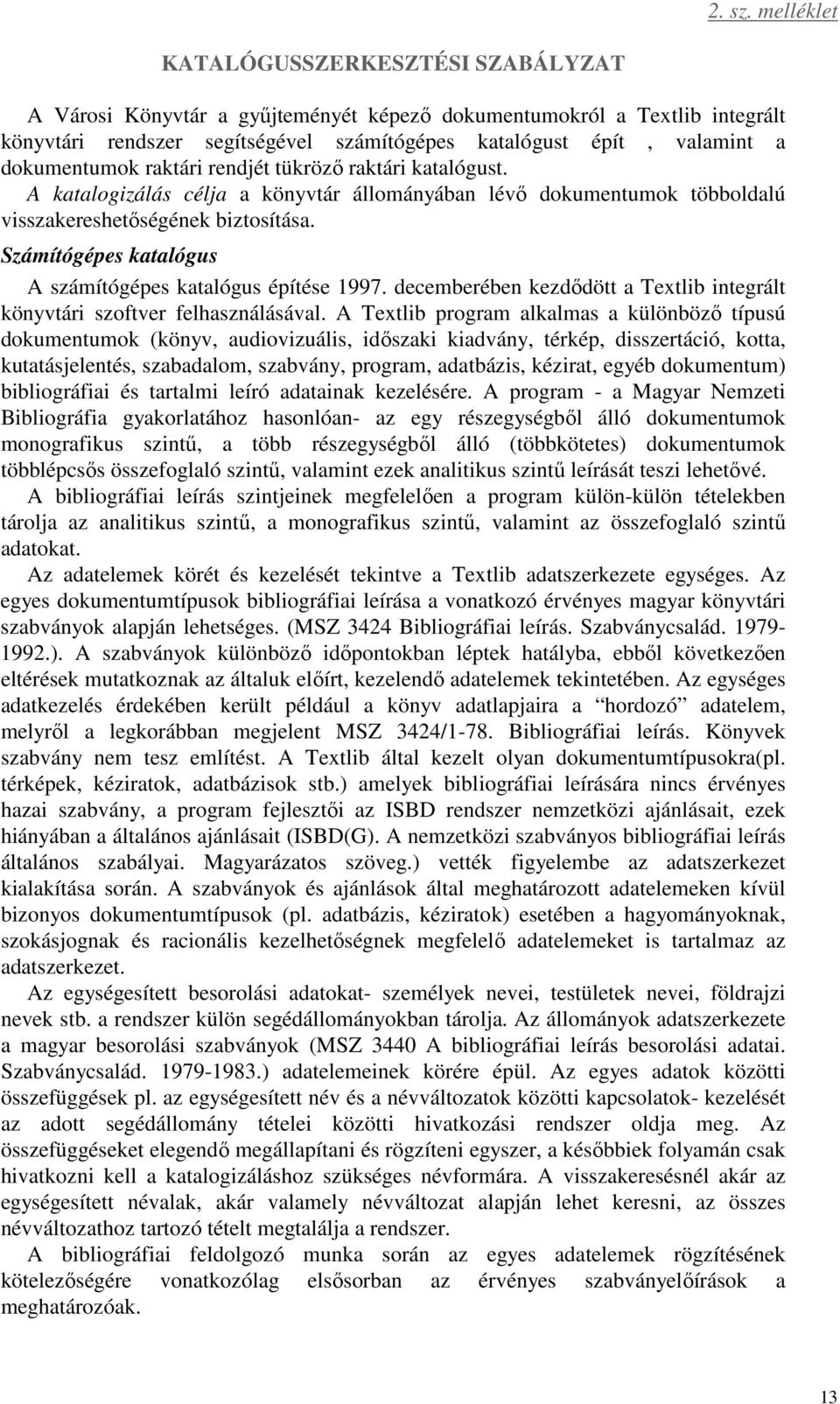 dokumentumok raktári rendjét tükröző raktári katalógust. A katalogizálás célja a könyvtár állományában lévő dokumentumok többoldalú visszakereshetőségének biztosítása.