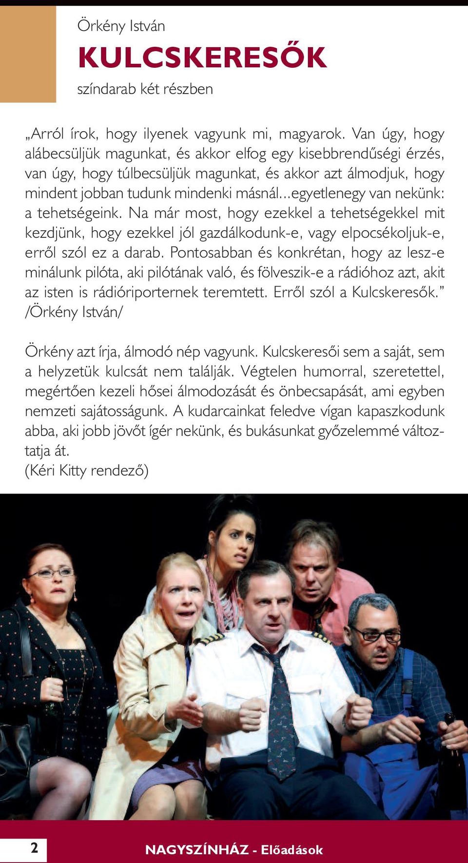 ..egyetlenegy van nekünk: a tehetségeink. Na már most, hogy ezekkel a tehetségekkel mit kezdjünk, hogy ezekkel jól gazdálkodunk-e, vagy elpocsékoljuk-e, errõl szól ez a darab.