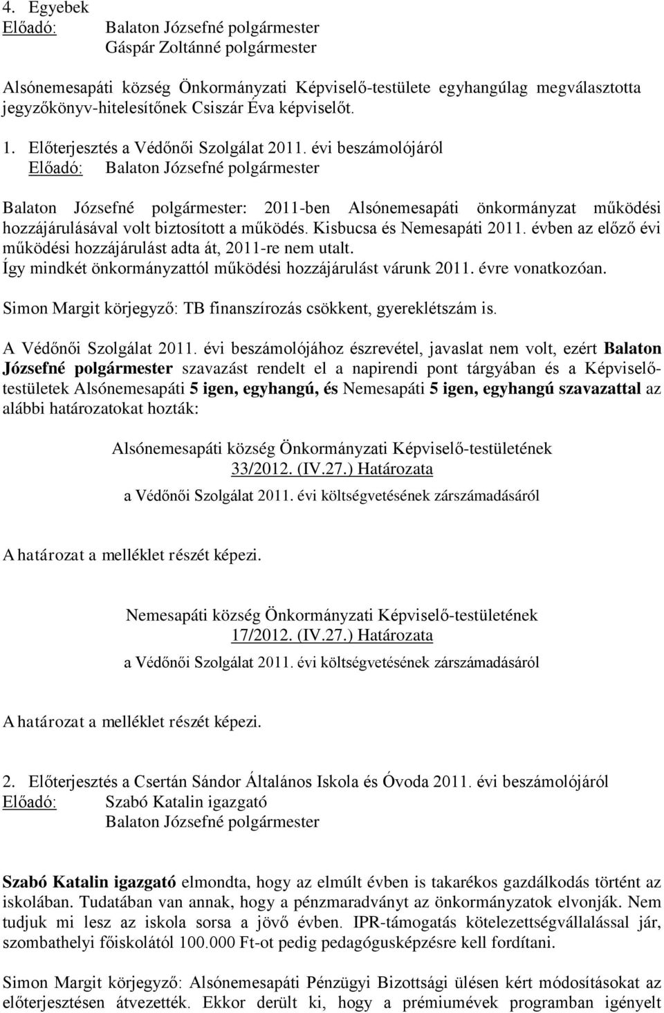 évben az előző évi működési hozzájárulást adta át, 2011-re nem utalt. Így mindkét önkormányzattól működési hozzájárulást várunk 2011. évre vonatkozóan.