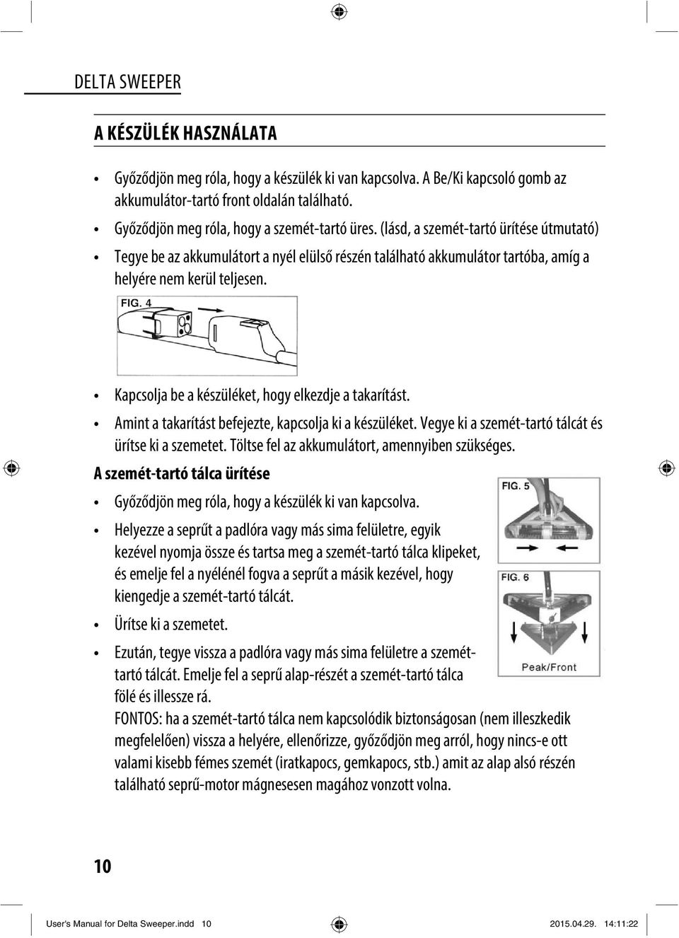 Kapcsolja be a készüléket, hogy elkezdje a takarítást. Amint a takarítást befejezte, kapcsolja ki a készüléket. Vegye ki a szemét-tartó tálcát és ürítse ki a szemetet.