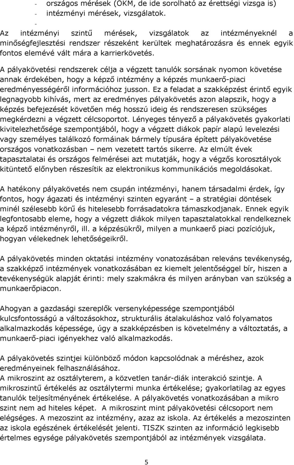 A pályakövetési rendszerek célja a végzett tanulók sorsának nyomon követése annak érdekében, hogy a képző intézmény a képzés munkaerő-piaci eredményességéről információhoz jusson.