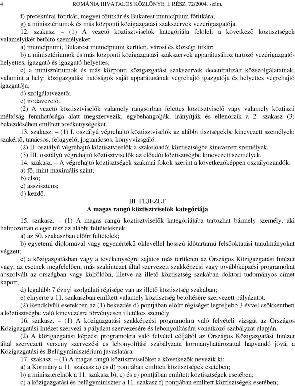 (1) A vezető köztisztviselők kategóriája felöleli a következő köztisztségek valamelyikét betöltő személyeket: a) municípiumi, Bukarest municípiumi kerületi, városi és községi titkár; b) a