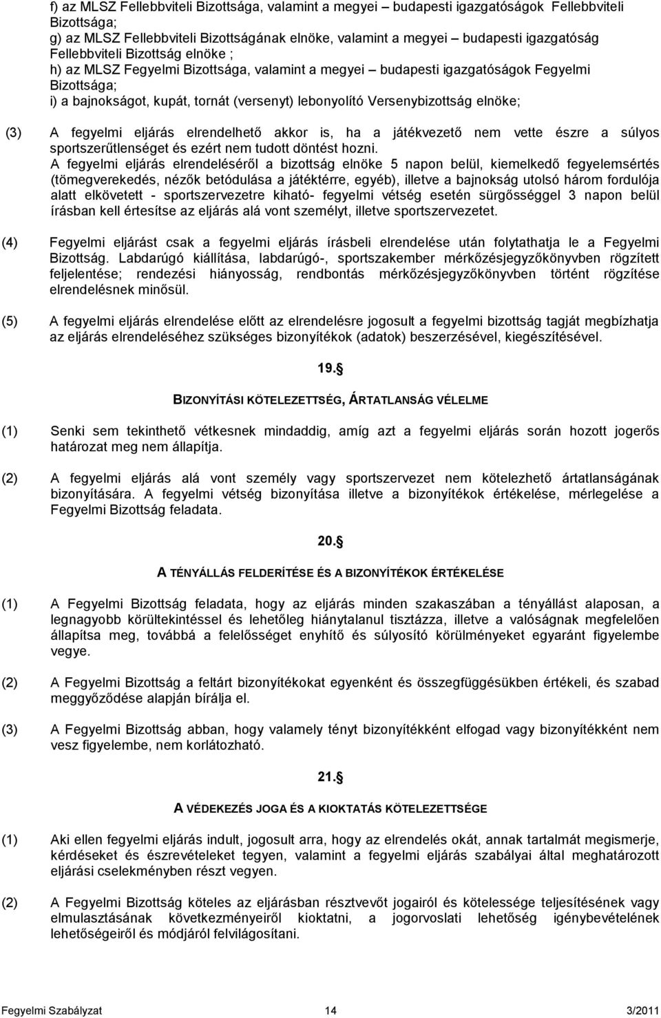 elnöke; (3) A fegyelmi eljárás elrendelhető akkor is, ha a játékvezető nem vette észre a súlyos sportszerűtlenséget és ezért nem tudott döntést hozni.