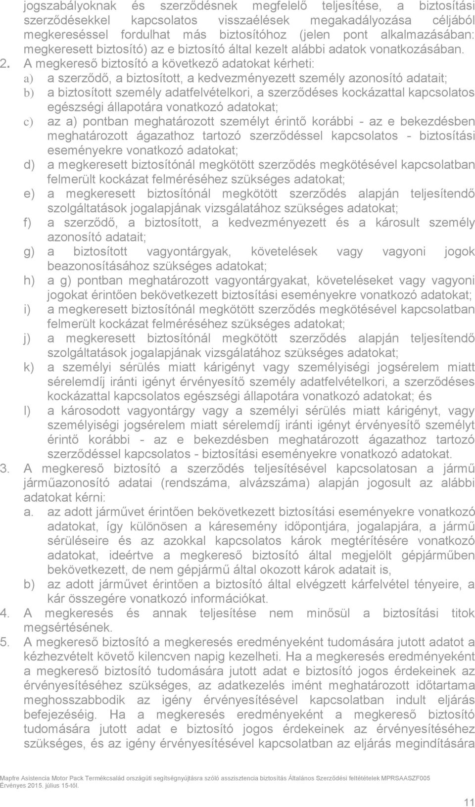 A megkereső biztosító a következő adatokat kérheti: a) a szerződő, a biztosított, a kedvezményezett személy azonosító adatait; b) a biztosított személy adatfelvételkori, a szerződéses kockázattal