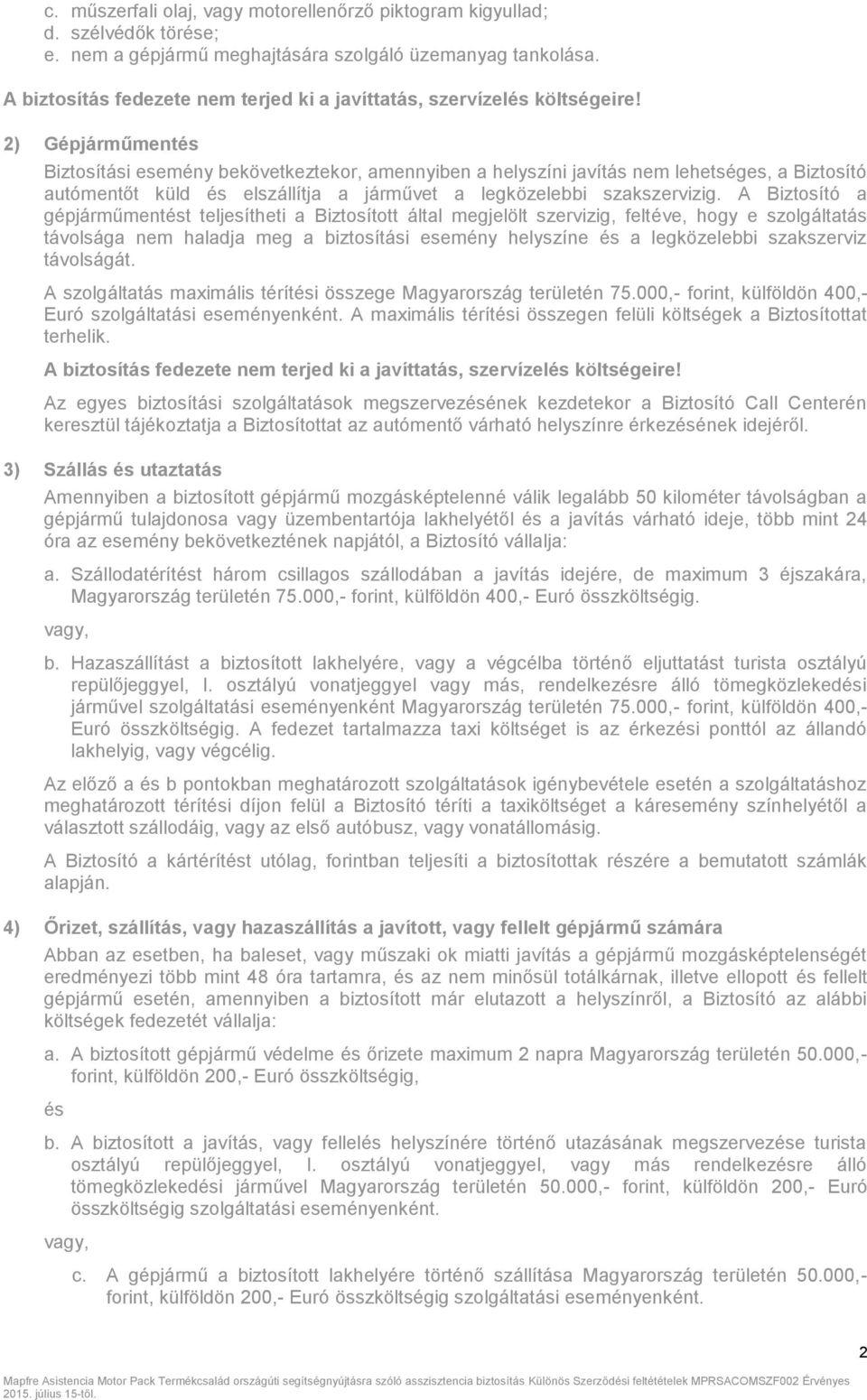 2) Gépjárműmentés Biztosítási esemény bekövetkeztekor, amennyiben a helyszíni javítás nem lehetséges, a Biztosító autómentőt küld és elszállítja a járművet a legközelebbi szakszervizig.