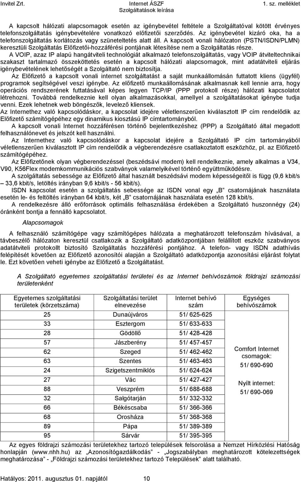 A kapcsolt vonali hálózaton (PSTN/ISDN/PLMN) keresztüli Szolgáltatás Előfizetői-hozzáférési pontjának létesítése nem a Szolgáltatás része.
