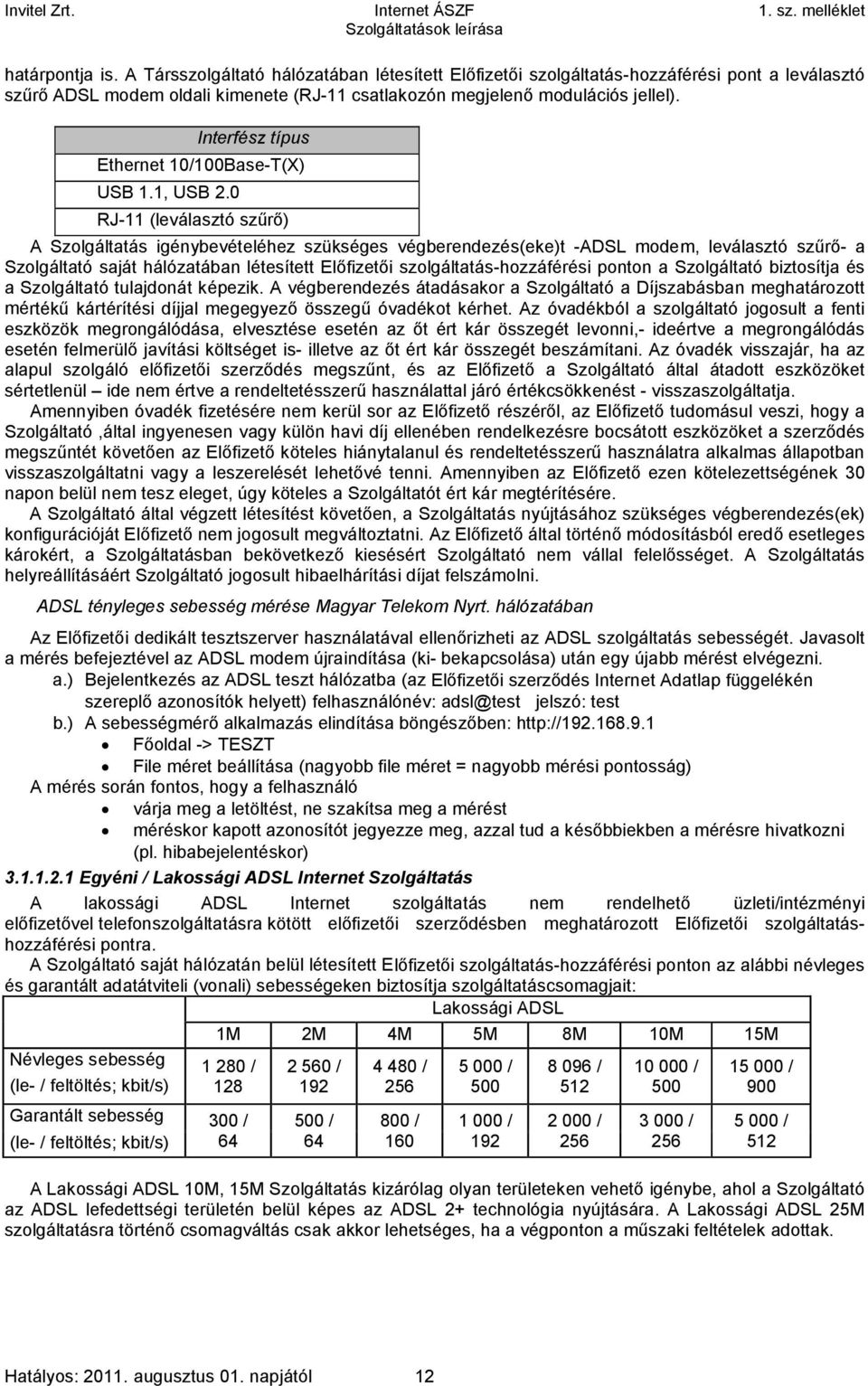 0 RJ-11 (leválasztó szűrő) A Szolgáltatás igénybevételéhez szükséges végberendezés(eke)t -ADSL modem, leválasztó szűrő- a Szolgáltató saját hálózatában létesített Előfizetői szolgáltatás-hozzáférési