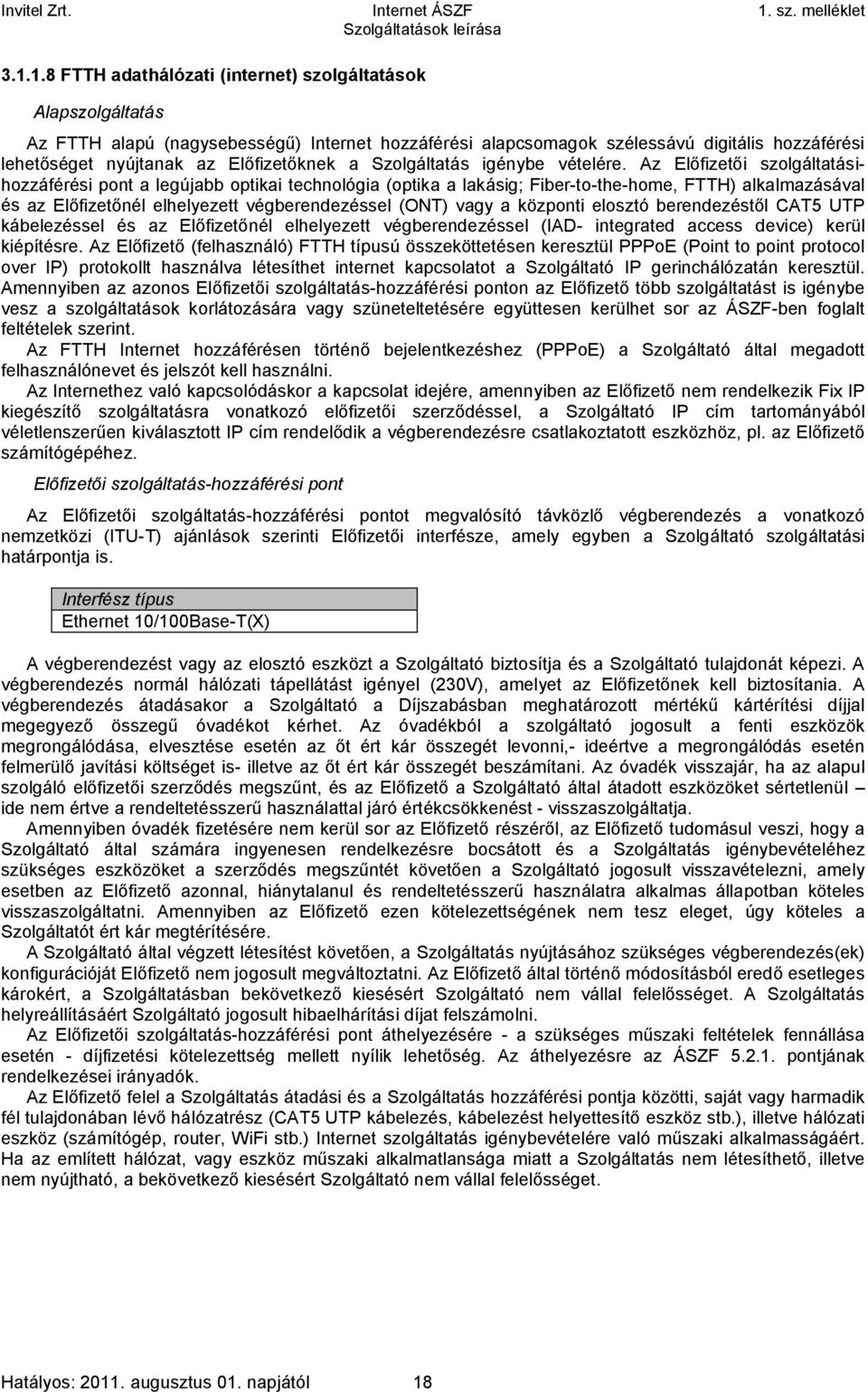 Az Előfizetői szolgáltatásihozzáférési pont a legújabb optikai technológia (optika a lakásig; Fiber-to-the-home, FTTH) alkalmazásával és az Előfizetőnél elhelyezett végberendezéssel (ONT) vagy a