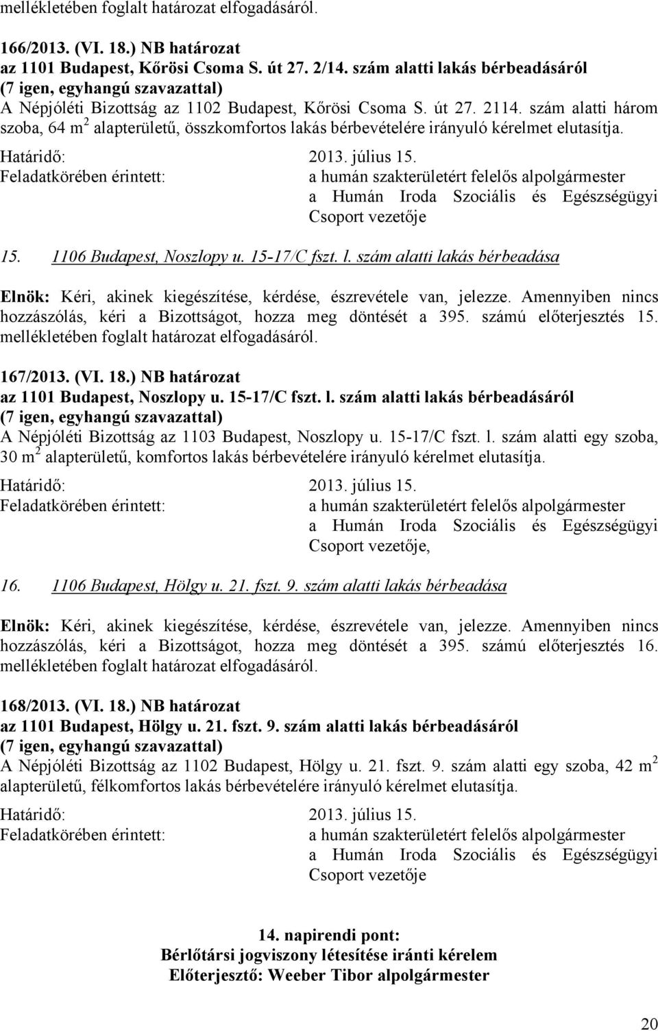 szám alatti három szoba, 64 m 2 alapterületű, összkomfortos lakás bérbevételére irányuló kérelmet elutasítja. 15. 1106 Budapest, Noszlopy u. 15-17/C fszt. l. szám alatti lakás bérbeadása Elnök: Kéri, akinek kiegészítése, kérdése, észrevétele van, jelezze.