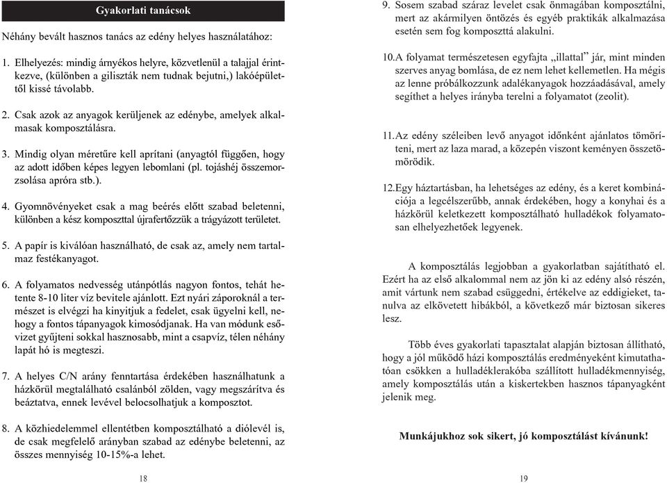 Csak azok az anyagok kerüljenek az edénybe, amelyek alkalmasak komposztálásra. 3. Mindig olyan méretûre kell aprítani (anyagtól függõen, hogy az adott idõben képes legyen lebomlani (pl.