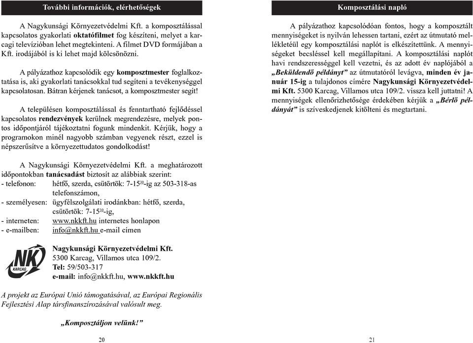 A pályázathoz kapcsolódik egy komposztmester foglalkoztatása is, aki gyakorlati tanácsokkal tud segíteni a tevékenységgel kapcsolatosan. Bátran kérjenek tanácsot, a komposztmester segít!