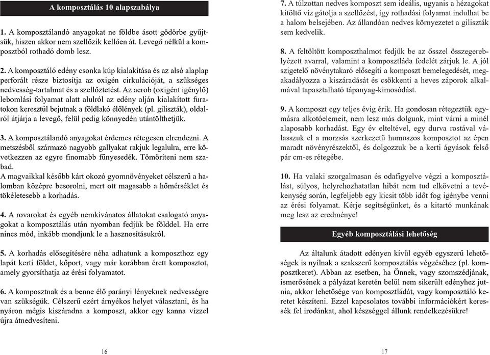 Az aerob (oxigént igénylõ) lebomlási folyamat alatt alulról az edény alján kialakított furatokon keresztül bejutnak a földlakó élõlények (pl.