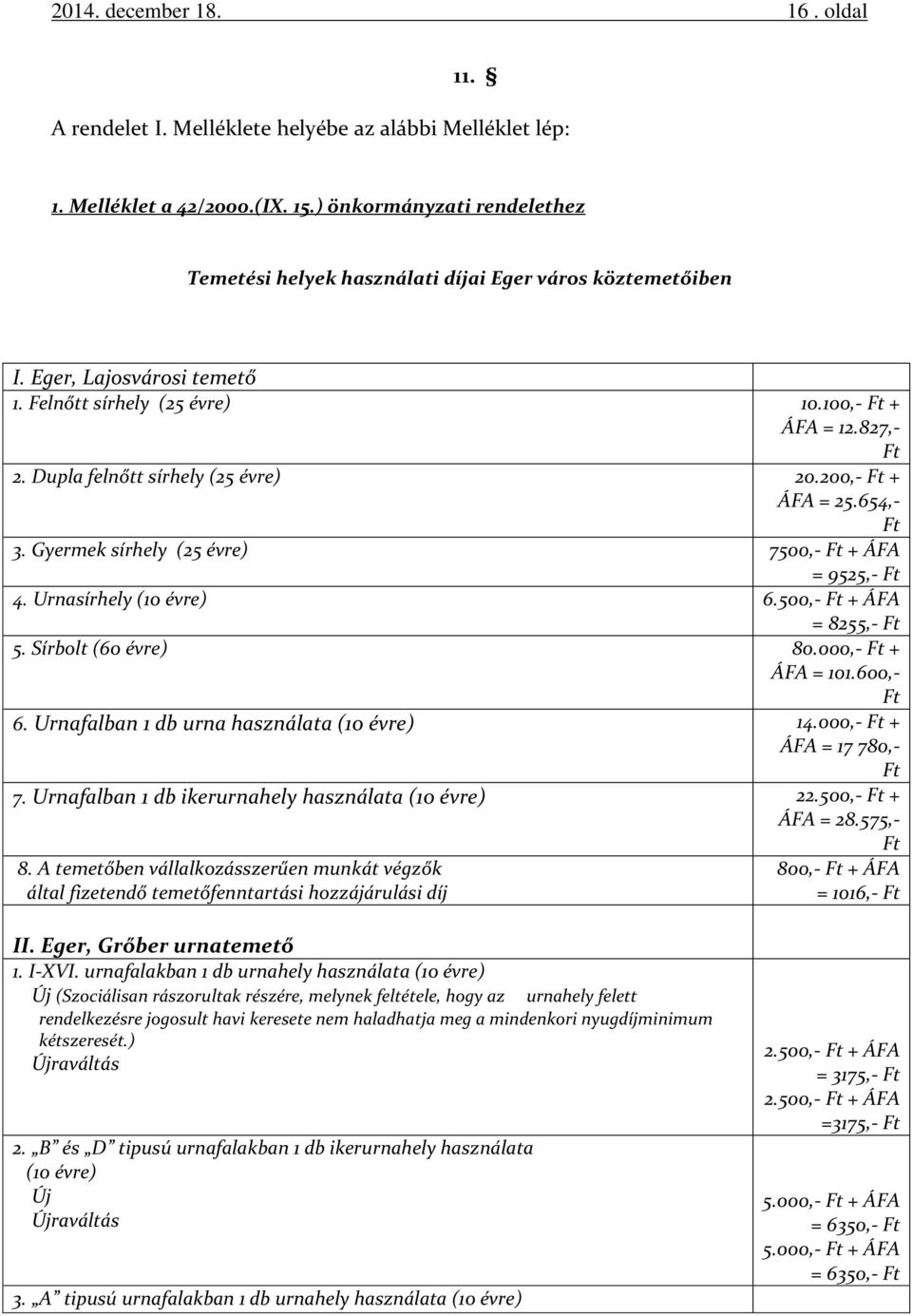 Dupla felnőtt sírhely (25 évre) 20.200,- Ft + ÁFA = 25.654,- Ft 3. Gyermek sírhely (25 évre) 7500,- Ft + ÁFA = 9525,- Ft 4. Urnasírhely (10 évre) 6.500,- Ft + ÁFA = 8255,- Ft 5. Sírbolt (60 évre) 80.
