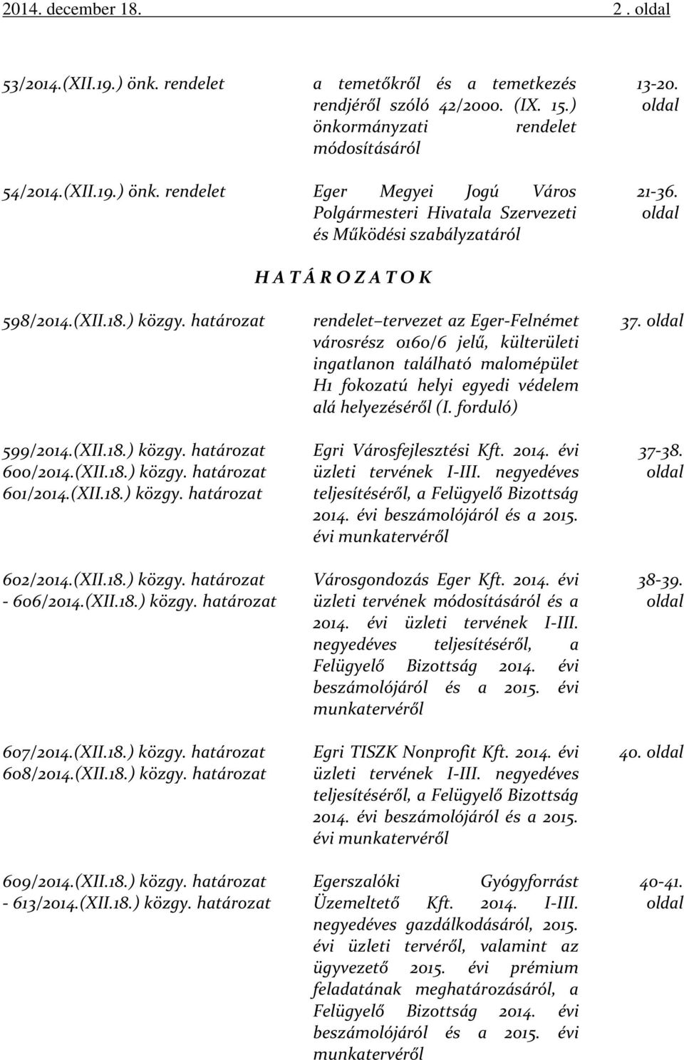 (XII.18.) közgy. határozat 607/2014.(XII.18.) közgy. határozat 608/2014.(XII.18.) közgy. határozat 609/2014.(XII.18.) közgy. határozat - 613/2014.(XII.18.) közgy. határozat rendelet tervezet az Eger-Felnémet városrész 0160/6 jelű, külterületi ingatlanon található malomépület H1 fokozatú helyi egyedi védelem alá helyezéséről (I.