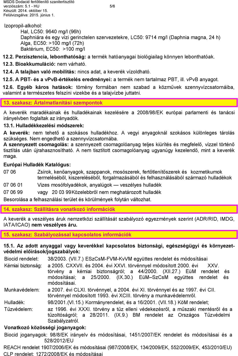 12.2. Perzisztencia, lebonthatóság: a termék hatóanyagai biológiailag könnyen lebonthatóak. 12.3. Bioakkumuláció: nem várható. 12.4. A talajban való mobilitás: nincs adat, a keverék vízoldható. 12.5.