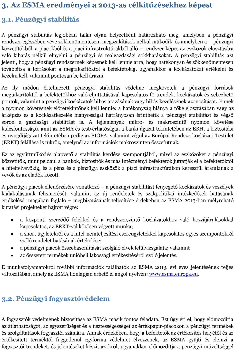 Pénzügyi stabilitás A pénzügyi stabilitás legjobban talán olyan helyzetként határozható meg, amelyben a pénzügyi rendszer egészében véve zökkenőmentesen, megszakítások nélkül működik, és amelyben a