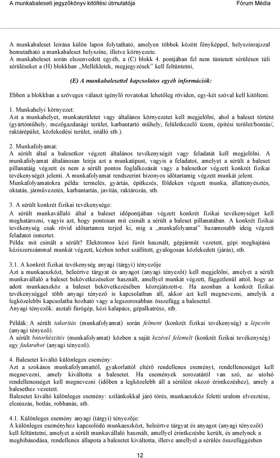 pontjában fel nem tüntetett sérülésen túli sérüléseket a (H) blokkban Mellékletek, megjegyzések kell feltüntetni, (E) A munkabalesettel kapcsolatos egyéb információk: Ebben a blokkban a szöveges